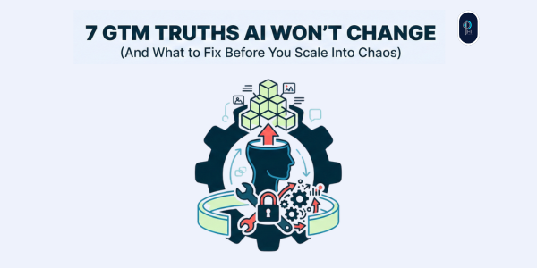 7 GTM Truths AI Won’t Change (And What to Fix Before You Scale Into Chaos)